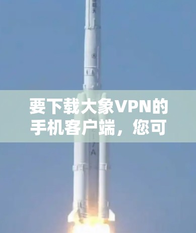 要下载大象VPN的手机客户端，您可以按照以下步骤操作