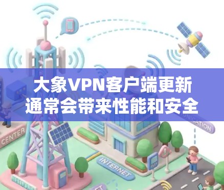 大象VPN客户端更新通常会带来性能和安全性的提升。以下是您可以遵循的步骤来更新和使用大象VPN