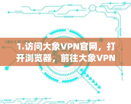 1.访问大象VPN官网，打开浏览器，前往大象VPN的官方网站（例如，https:www.getgreatvpn.com/