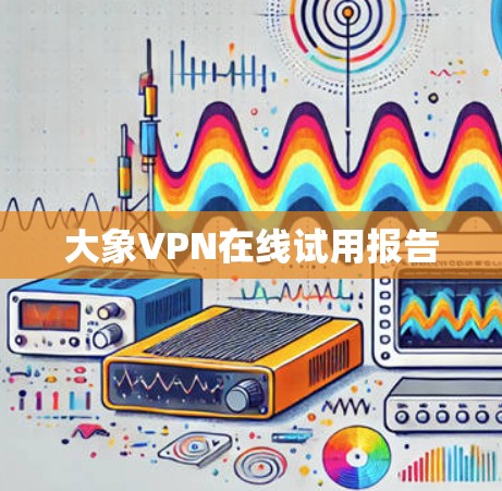 大象VPN在线试用报告