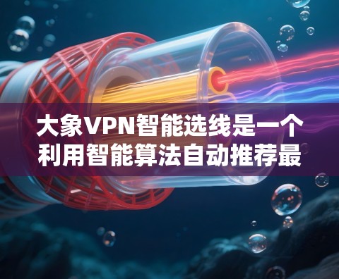 大象VPN智能选线是一个利用智能算法自动推荐最优服务器位置的功能，旨在通过分析用户位置、网络状况和服务器负载，优化连接速度和用户体验。以下是对该功能的详细分析