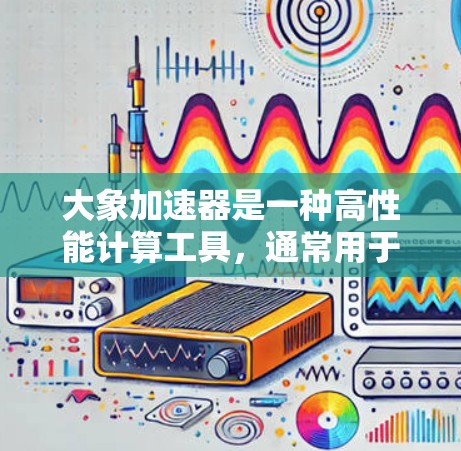 大象加速器是一种高性能计算工具，通常用于数据处理、科学模拟、工程计算等领域。智能选线是大象加速器的一个功能，旨在通过自动化的方式优化加速器的性能，选择最优的计算参数或配置，以提高计算效率和速度