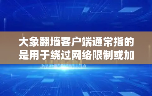 大象翻墙客户端通常指的是用于绕过网络限制或加密通信的软件。以下是一些推荐的翻墙客户端