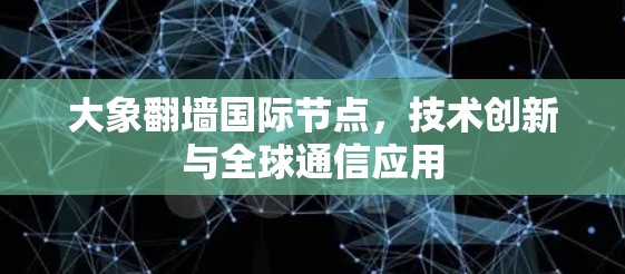 大象翻墙国际节点，技术创新与全球通信应用