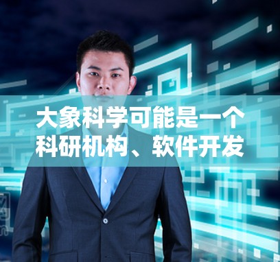 大象科学可能是一个科研机构、软件开发公司或相关领域的项目名称。如果你需要下载大象科学上网软件，请确保你访问的是官方网站或可信的来源，以避免下载到恶意软件或非法软件