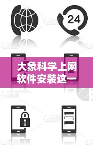 大象科学上网软件安装这一主题可能涉及多个方面，具体取决于您所指的软件或平台。以下是一些可能的解释和安装步骤的建议