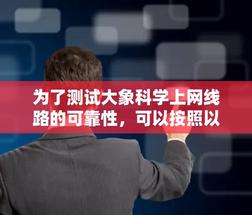 为了测试大象科学上网线路的可靠性，可以按照以下步骤进行