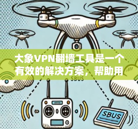 大象VPN翻墙工具是一个有效的解决方案，帮助用户绕过网络限制访问受限内容。以下是对其使用方法、注意事项和优缺点的总结