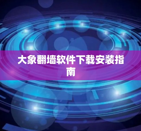 大象翻墙软件下载安装指南