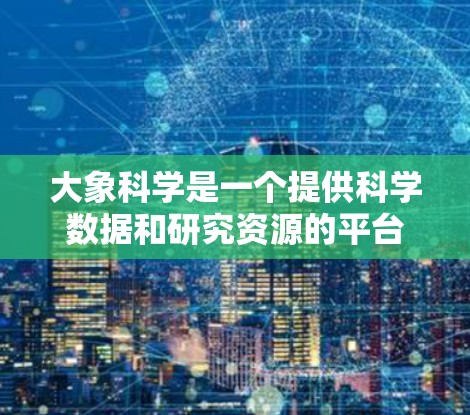 大象科学是一个提供科学数据和研究资源的平台，用户可能需要通过科学上网代理软件来访问更多的资源或加速下载。以下是一些可能的代理软件和工具，供您参考