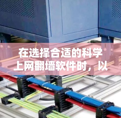 在选择合适的科学上网翻墙软件时，以下几个关键因素可以帮助您做出明智的决定