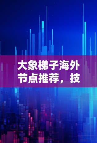 大象梯子海外节点推荐，技术与可靠性的最佳选择