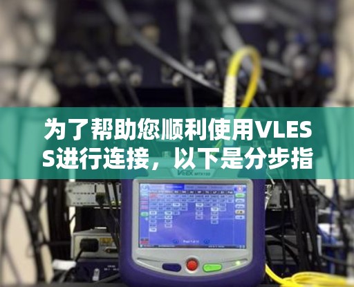 为了帮助您顺利使用VLESS进行连接，以下是分步指南，基于您的思考过程整理而成