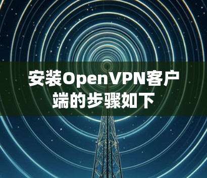 安装OpenVPN客户端的步骤如下