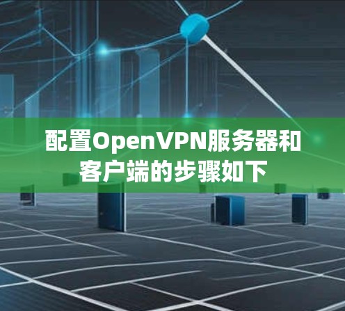 配置OpenVPN服务器和客户端的步骤如下