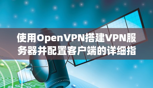 使用OpenVPN搭建VPN服务器并配置客户端的详细指南如下
