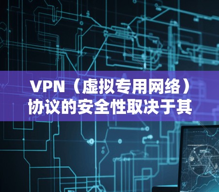 VPN（虚拟专用网络）协议的安全性取决于其加密算法、认证机制和实现方式。以下是一些常见的VPN协议及其安全性评估
