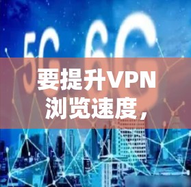 要提升VPN浏览速度，可以从以下几个方面入手