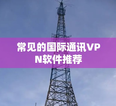 常见的国际通讯VPN软件推荐