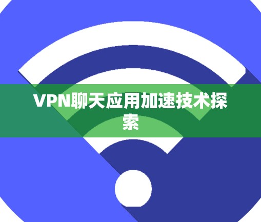 VPN聊天应用加速技术探索