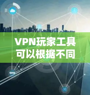 VPN玩家工具可以根据不同的使用需求和用户群体进行分类。以下是一些推荐的VPN玩家工具，并附有每个工具的适用场景和优势
