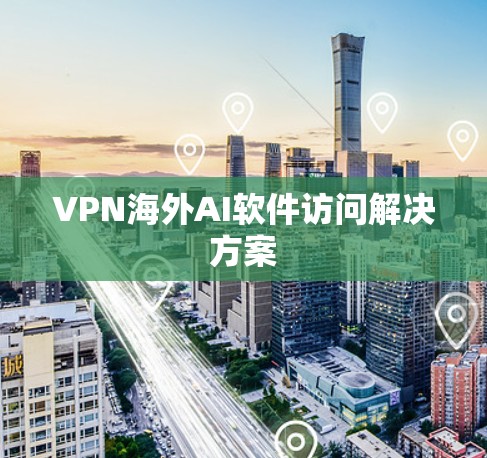 VPN海外AI软件访问解决方案
