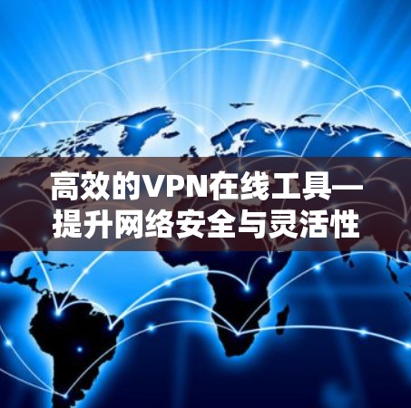 高效的VPN在线工具—提升网络安全与灵活性