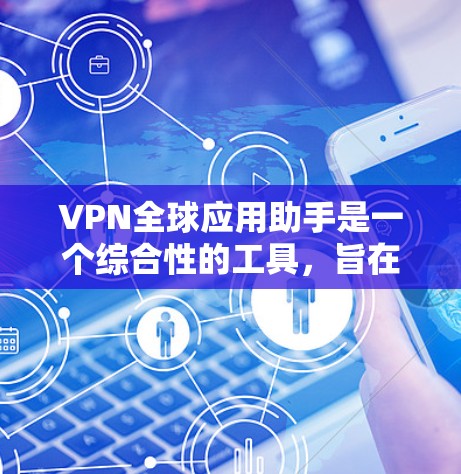 VPN全球应用助手是一个综合性的工具，旨在帮助用户有效利用VPN服务，确保安全、隐私，并方便地访问全球资源。以下是对VPN全球应用助手的详细解析