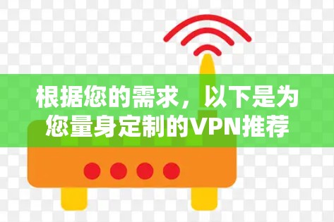 根据您的需求，以下是为您量身定制的VPN推荐方案