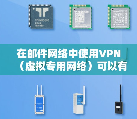 在邮件网络中使用VPN（虚拟专用网络）可以有效提升传输速度，优化路由，并增强安全性。以下是详细的步骤和注意事项，帮助您理解和实施VPN在邮件中的应用