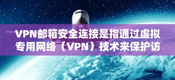 VPN邮箱安全连接是指通过虚拟专用网络（VPN）技术来保护访问公司内部邮箱服务器的安全性。这种连接方式确保了在公共网络环境中发送和接收邮件时的数据安全，防止数据泄露和篡改