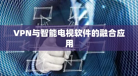 VPN与智能电视软件的融合应用