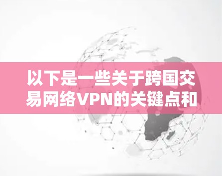 以下是一些关于跨国交易网络VPN的关键点和建议
