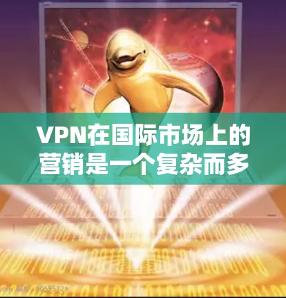 VPN在国际市场上的营销是一个复杂而多层次的过程，需要结合多种工具和策略来确保成功。以下是对VPN海外营销工具的详细分析和建议