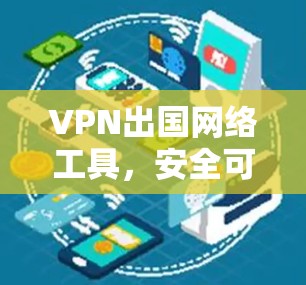 VPN出国网络工具，安全可靠的远程访问选择