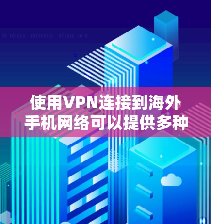 使用VPN连接到海外手机网络可以提供多种便利和安全性，但需要遵循以下步骤和注意事项