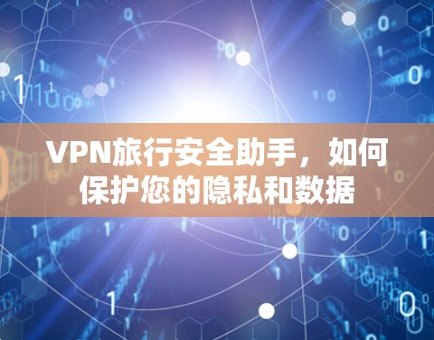 VPN旅行安全助手，如何保护您的隐私和数据
