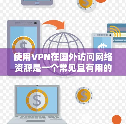 使用VPN在国外访问网络资源是一个常见且有用的实践，以下是分步教程，帮助您顺利完成VPN配置和使用
