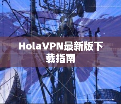HolaVPN最新版下载指南