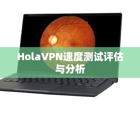 HolaVPN速度测试评估与分析