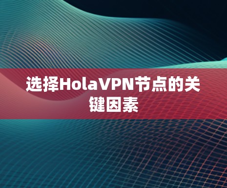 选择HolaVPN节点的关键因素