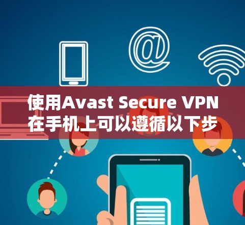 使用Avast Secure VPN在手机上可以遵循以下步骤