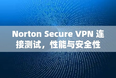 Norton Secure VPN 连接测试，性能与安全性分析