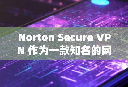 Norton Secure VPN 作为一款知名的网络安全产品，提供了较为全面的隐私保护功能。以下是其在隐私保护方面的主要措施