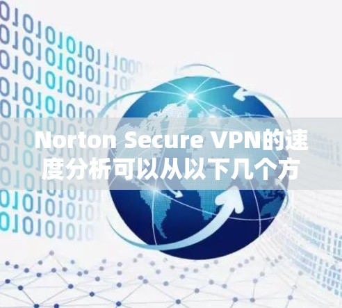 Norton Secure VPN的速度分析可以从以下几个方面进行总结