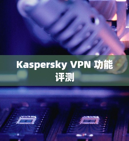 Kaspersky VPN 功能评测