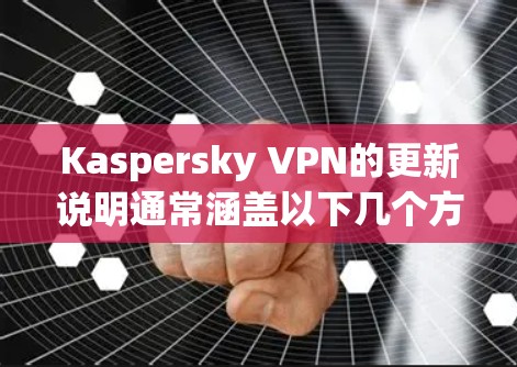Kaspersky VPN的更新说明通常涵盖以下几个方面