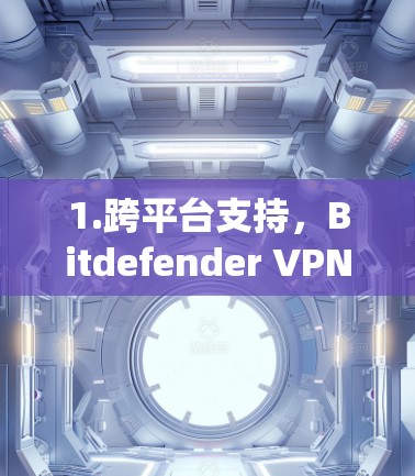 1.跨平台支持，Bitdefender VPN 支持多种操作系统，包括 Android，所以无论你使用什么手机系统都可以使用该应用