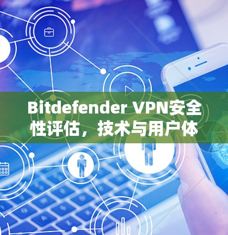 Bitdefender VPN安全性评估，技术与用户体验分析