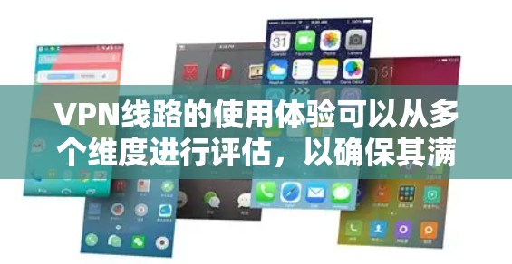 VPN线路的使用体验可以从多个维度进行评估，以确保其满足用户的各种需求。以下是对VPN线路使用体验的详细分析